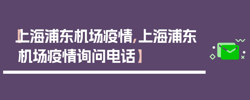 【上海浦东机场疫情,上海浦东机场疫情询问电话】