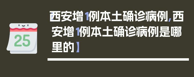 【西安增1例本土确诊病例,西安增1例本土确诊病例是哪里的】