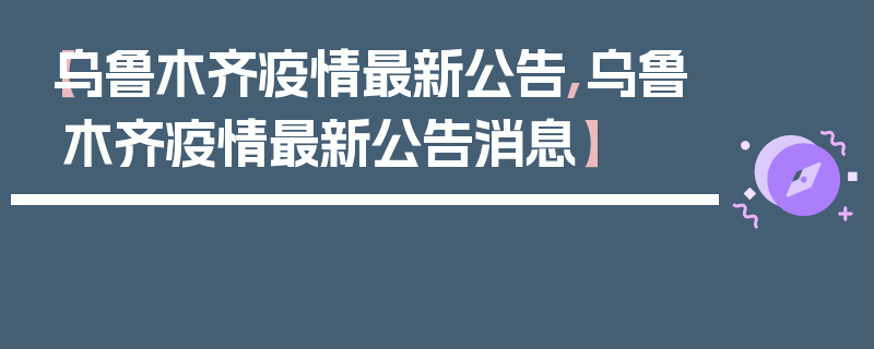 【乌鲁木齐疫情最新公告,乌鲁木齐疫情最新公告消息】