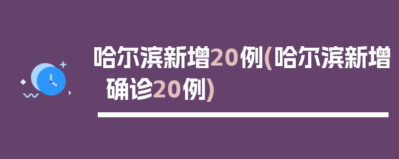 哈尔滨新增20例(哈尔滨新增确诊20例)