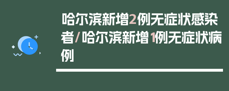 哈尔滨新增2例无症状感染者/哈尔滨新增1例无症状病例