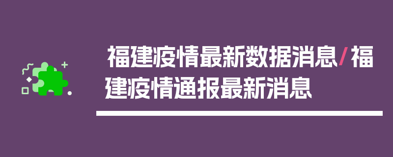 福建疫情最新数据消息/福建疫情通报最新消息