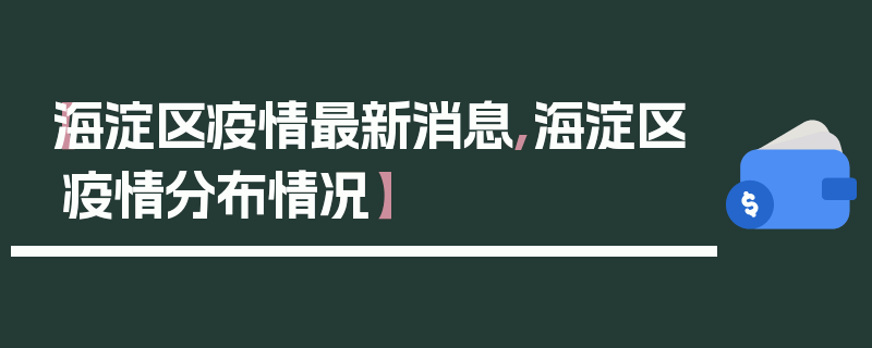 【海淀区疫情最新消息,海淀区疫情分布情况】