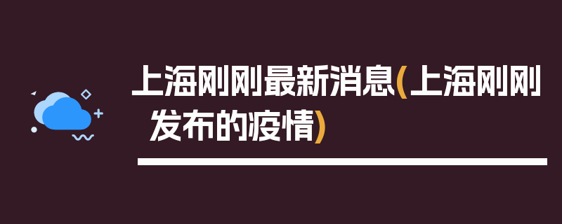 上海刚刚最新消息(上海刚刚发布的疫情)