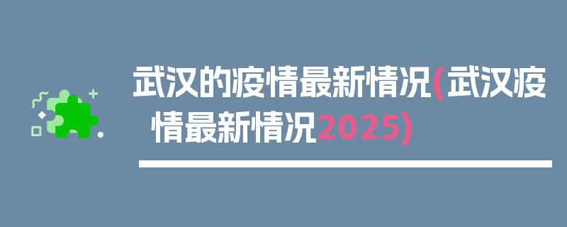武汉的疫情最新情况(武汉疫情最新情况2025)