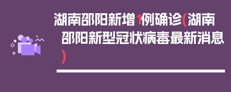 湖南邵阳新增1例确诊(湖南邵阳新型冠状病毒最新消息)