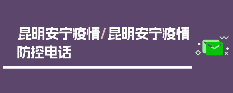 昆明安宁疫情/昆明安宁疫情防控电话