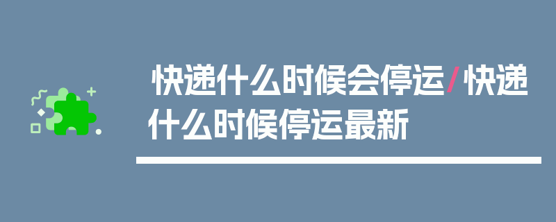 快递什么时候会停运/快递什么时候停运最新