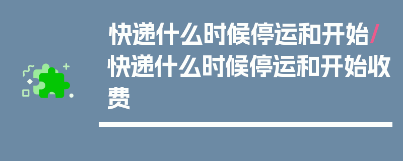 快递什么时候停运和开始/快递什么时候停运和开始收费