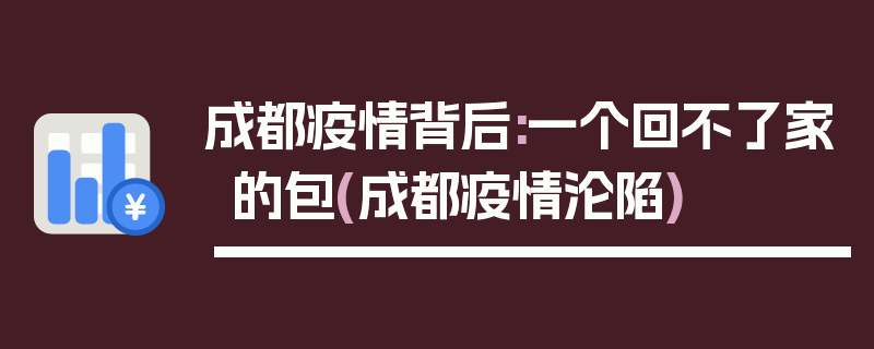 成都疫情背后:一个回不了家的包(成都疫情沦陷)