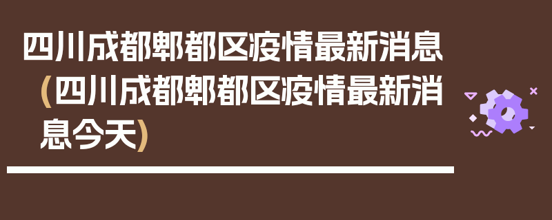 四川成都郫都区疫情最新消息(四川成都郫都区疫情最新消息今天)