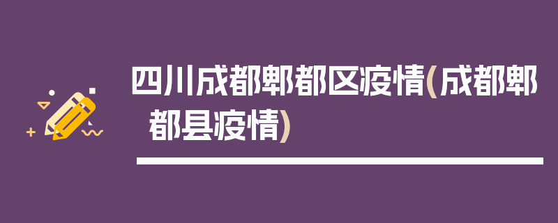四川成都郫都区疫情(成都郫都县疫情)
