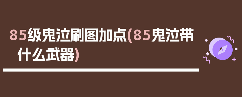 85级鬼泣刷图加点(85鬼泣带什么武器)