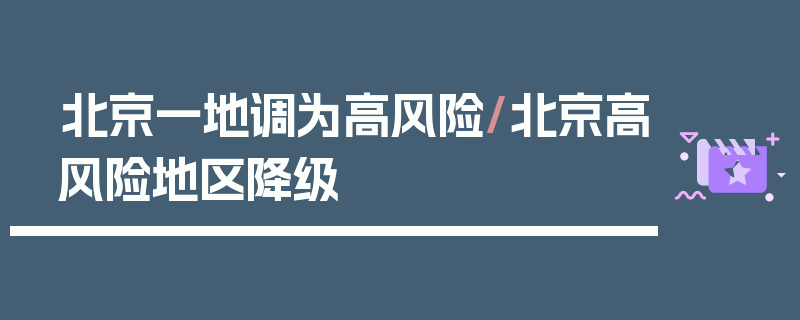 北京一地调为高风险/北京高风险地区降级