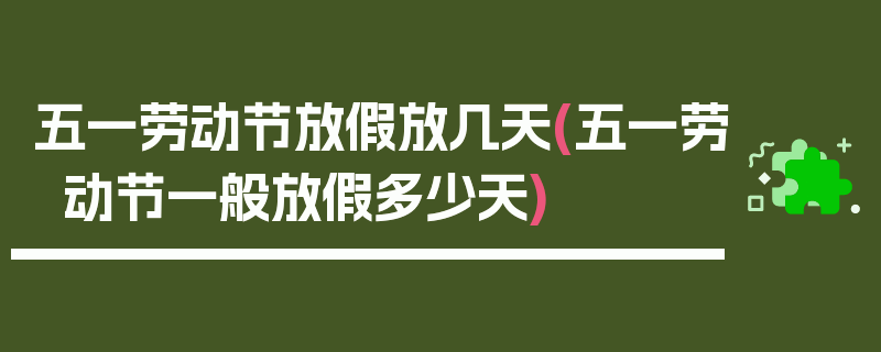五一劳动节放假放几天(五一劳动节一般放假多少天)
