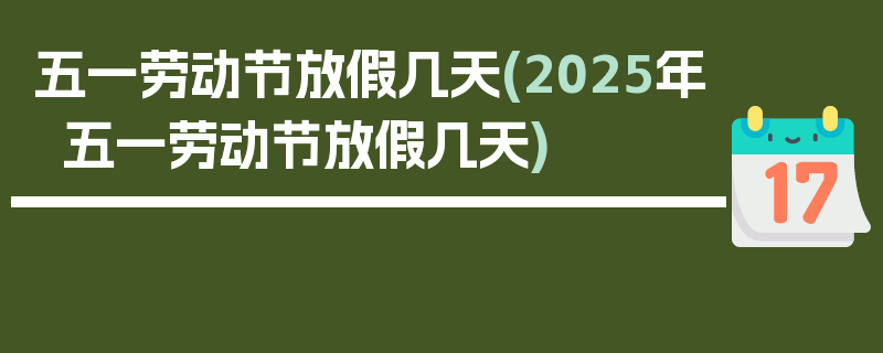 五一劳动节放假几天(2025年五一劳动节放假几天)