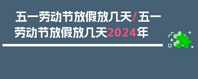 五一劳动节放假放几天/五一劳动节放假放几天2024年