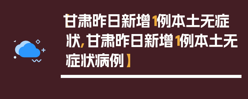【甘肃昨日新增1例本土无症状,甘肃昨日新增1例本土无症状病例】