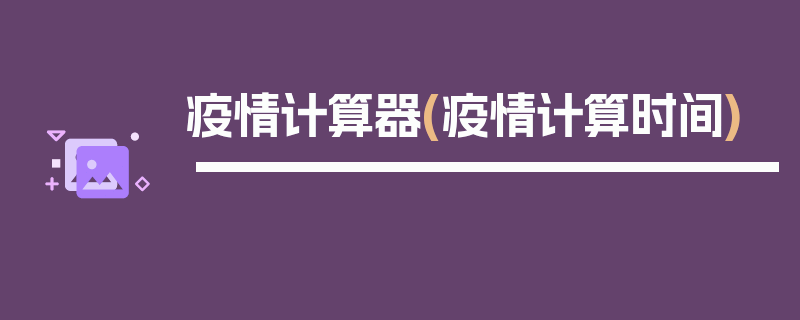 疫情计算器(疫情计算时间)