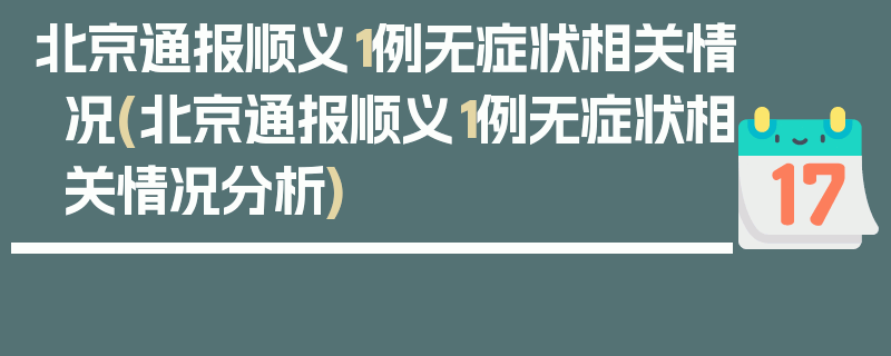 北京通报顺义1例无症状相关情况(北京通报顺义1例无症状相关情况分析)
