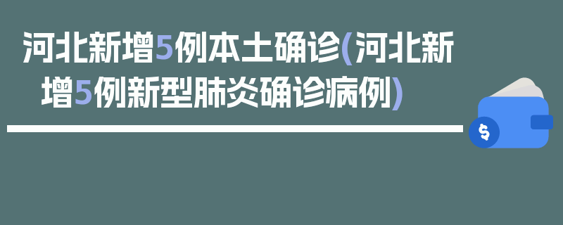 河北新增5例本土确诊(河北新增5例新型肺炎确诊病例)