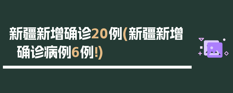 新疆新增确诊20例(新疆新增确诊病例6例!)