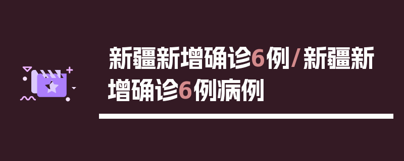 新疆新增确诊6例/新疆新增确诊6例病例