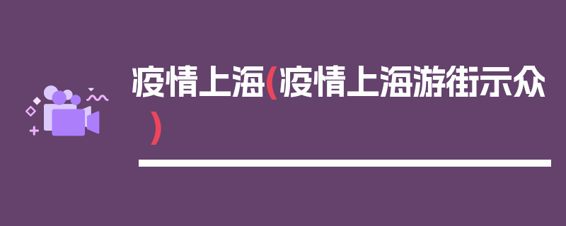 疫情上海(疫情上海游街示众)