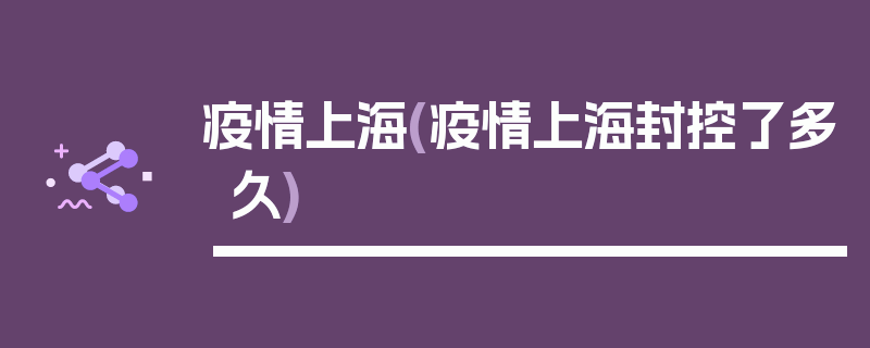 疫情上海(疫情上海封控了多久)