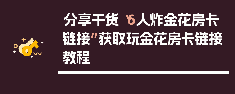 分享干货“6人炸金花房卡链接”获取玩金花房卡链接教程
