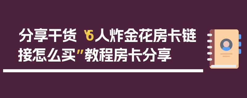 分享干货“6人炸金花房卡链接怎么买”教程房卡分享
