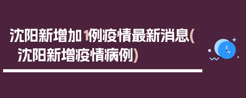 沈阳新增加1例疫情最新消息(沈阳新增疫情病例)