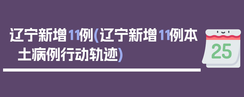 辽宁新增11例(辽宁新增11例本土病例行动轨迹)