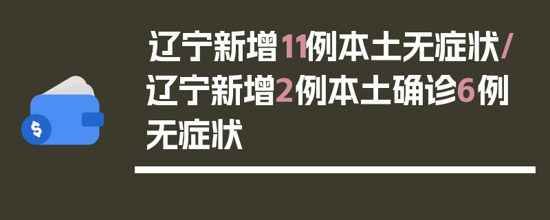 辽宁新增11例本土无症状/辽宁新增2例本土确诊6例无症状