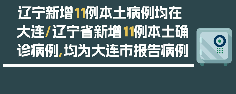 辽宁新增11例本土病例均在大连/辽宁省新增11例本土确诊病例,均为大连市报告病例