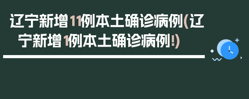 辽宁新增11例本土确诊病例(辽宁新增1例本土确诊病例!)