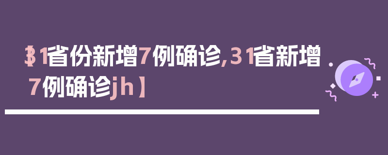 【31省份新增7例确诊,31省新增7例确诊jh】