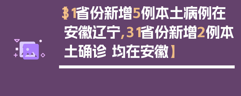 【31省份新增5例本土病例在安徽辽宁,31省份新增2例本土确诊 均在安徽】