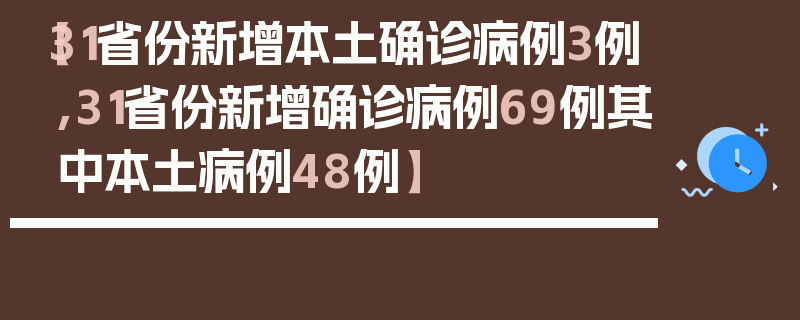 【31省份新增本土确诊病例3例,31省份新增确诊病例69例其中本土病例48例】