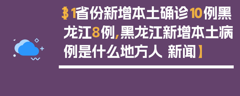 【31省份新增本土确诊10例黑龙江8例,黑龙江新增本土病例是什么地方人 新闻】