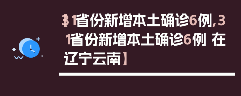 【31省份新增本土确诊6例,31省份新增本土确诊6例 在辽宁云南】
