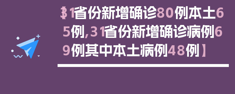 【31省份新增确诊80例本土65例,31省份新增确诊病例69例其中本土病例48例】
