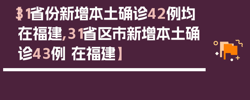 【31省份新增本土确诊42例均在福建,31省区市新增本土确诊43例 在福建】