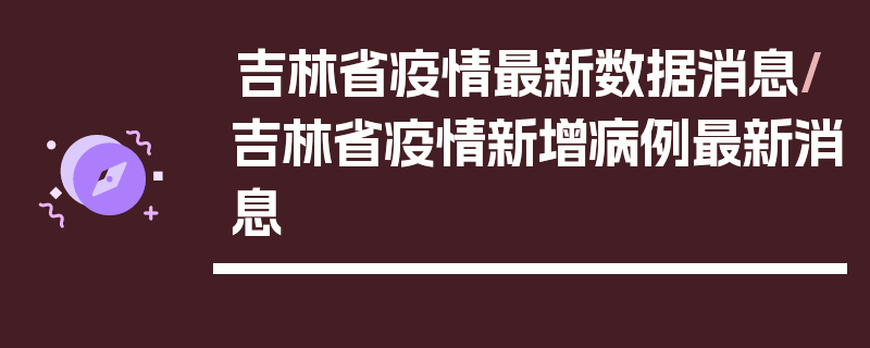 吉林省疫情最新数据消息/吉林省疫情新增病例最新消息