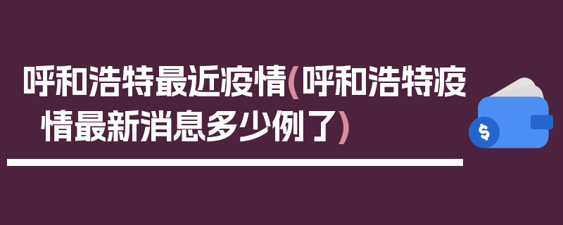 呼和浩特最近疫情(呼和浩特疫情最新消息多少例了)