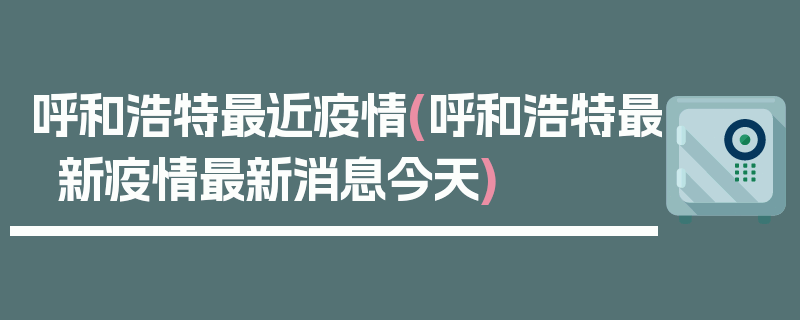 呼和浩特最近疫情(呼和浩特最新疫情最新消息今天)