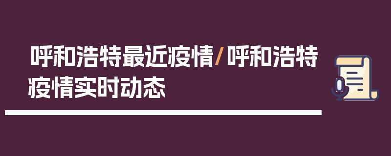 呼和浩特最近疫情/呼和浩特疫情实时动态