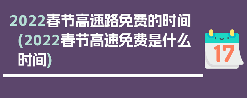 2022春节高速路免费的时间(2022春节高速免费是什么时间)
