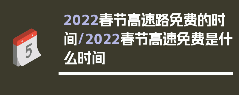 2022春节高速路免费的时间/2022春节高速免费是什么时间