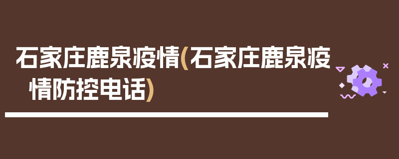 石家庄鹿泉疫情(石家庄鹿泉疫情防控电话)